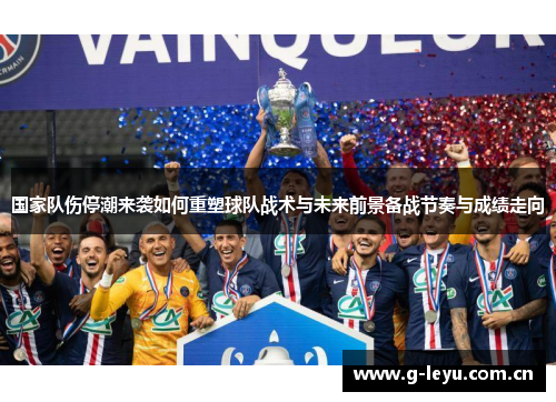 国家队伤停潮来袭如何重塑球队战术与未来前景备战节奏与成绩走向